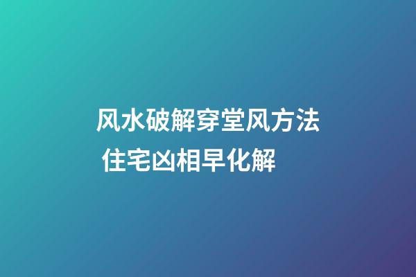 风水破解穿堂风方法 住宅凶相早化解